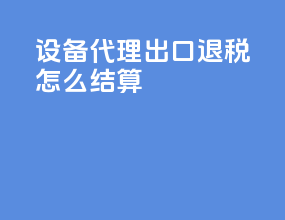 设备代理出口 退税怎么结算