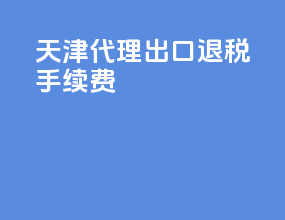 天津代理出口退税手续费