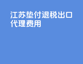 江苏垫付退税出口代理费用