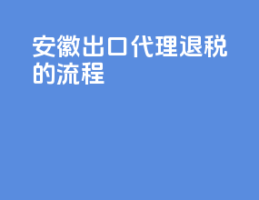 安徽出口代理退税的流程