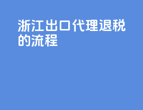 浙江出口代理退税的流程