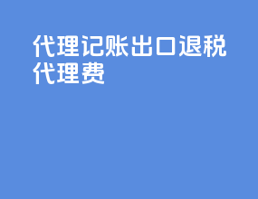 代理记账出口退税代理费