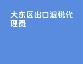 大东区出口退税代理费