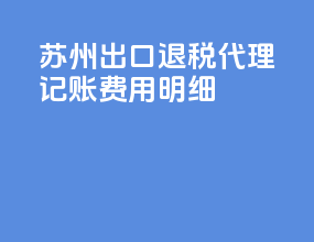 苏州出口退税代理记账费用明细