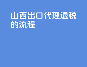 山西出口代理退税的流程