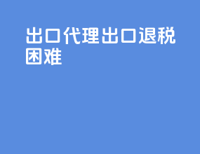 出口代理出口退税困难