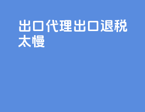 出口代理出口退税太慢