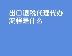 出口退税代理代办流程是什么