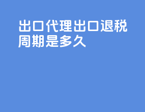 出口代理出口退税周期是多久