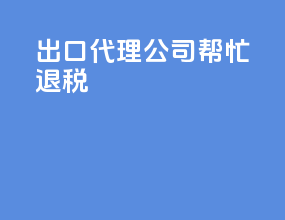 出口代理公司帮忙退税