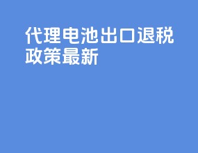 代理电池出口退税政策最新