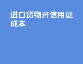 进口货物开信用证成本