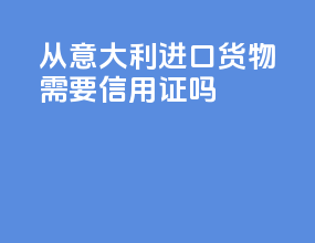 从意大利进口货物需要信用证吗