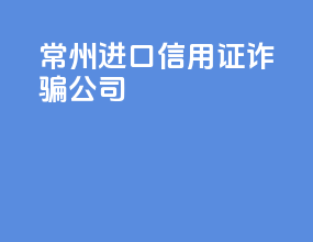 常州进口信用证诈骗公司