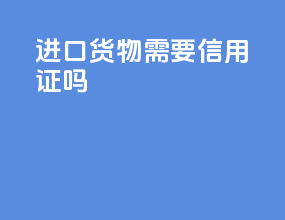 进口货物需要信用证吗