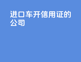 进口车开信用证的公司