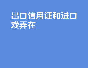 出口信用证和进口戏弄在