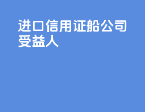 进口信用证船公司受益人