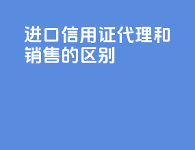 进口信用证代理和销售的区别
