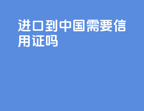 进口到中国需要信用证吗