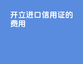开立进口信用证的费用
