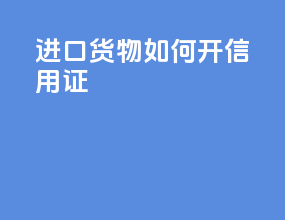 进口货物如何开信用证