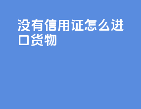 没有信用证怎么进口货物