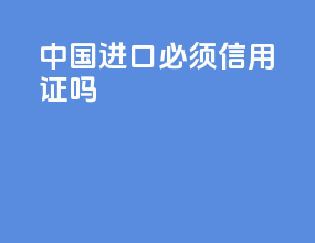 中国进口必须信用证吗