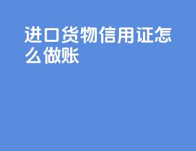进口货物信用证怎么做账