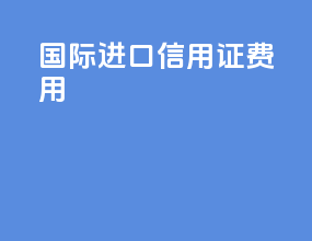 国际进口信用证费用