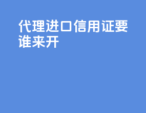 代理进口信用证要谁来开