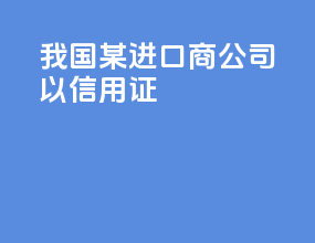 我国某进口商A公司以信用证