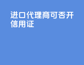 进口代理商可否开信用证