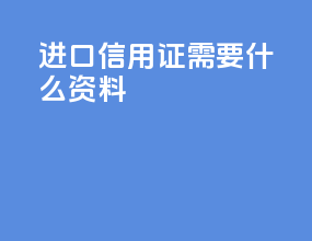 进口信用证需要什么资料