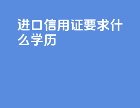 进口信用证要求什么学历