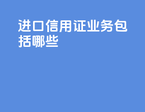 进口信用证业务包括哪些