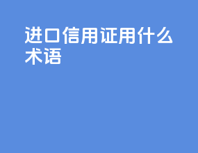 进口信用证用什么术语