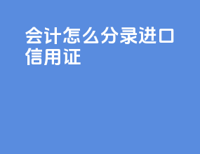 会计怎么分录进口信用证