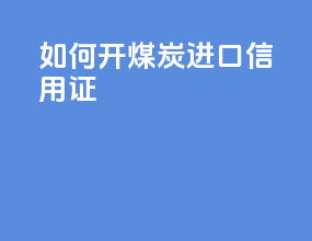 如何开煤炭进口信用证