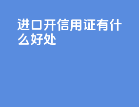 进口开信用证有什么好处