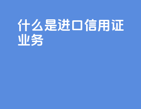 什么是进口信用证业务