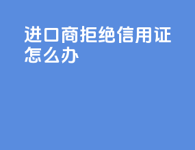 进口商拒绝信用证怎么办