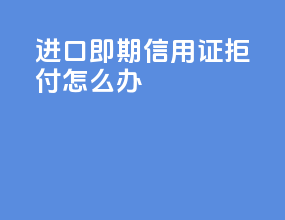 进口即期信用证拒付怎么办