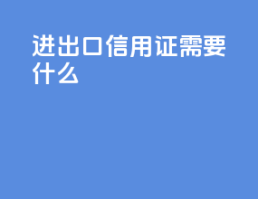 进出口信用证需要什么
