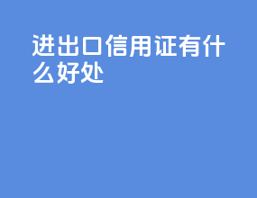 进出口信用证有什么好处