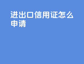 进出口信用证怎么申请
