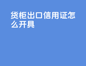 货柜出口信用证怎么开具