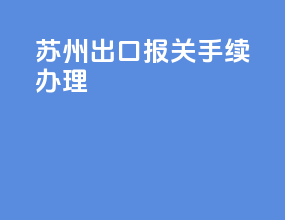 苏州出口报关手续办理