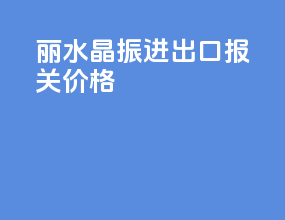 丽水晶振进出口报关价格