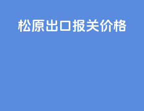 松原出口报关价格